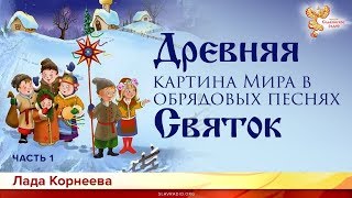 Древняя картина мира в обрядовых песнях Святок. Лада Корнеева. Часть 1