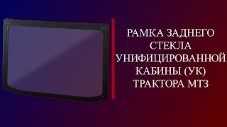 Рамка заднего стекла унифицированной кабины (УК) трактора МТЗ