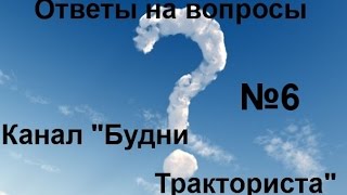 Ответы на вопросы №6 каналу "Будни Тракториста"