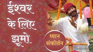ईश्वर के लिए झूमो ! ( Dhyan Sankirtan ) Pujya Shri Narayan Prem saiji
