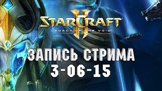 Starcraft 2 Legacy of the Void БЕТА - Запись стрима от 3-06-15