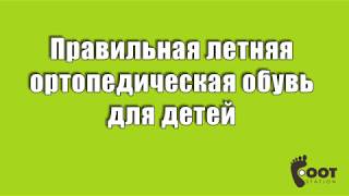 Правильная летняя ортопедическая обувь для детей.