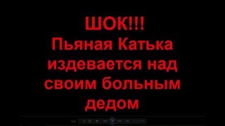 18+ ШОК! ПЬЯНАЯ КАТЬКА издевается над своим дедом