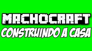 MACHOCRAFT - CONSTRUINDO A NOSSA CASA