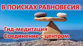 В поисках равновесия: гид-медитация Соединение с центром