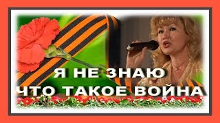 Я НЕ ЗНАЮ ЧТО ТАКОЕ ВОЙНА  Автор песни Тамара Мурина