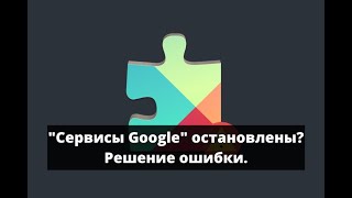 Приложение "Сервисы Google Play" остановлено. Решение ошибки.