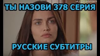 Ты назови 378 серия на русском,турецкий сериал, дата выхода