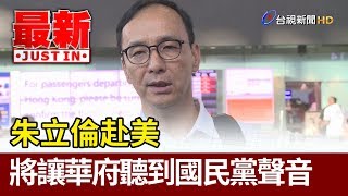 朱立倫赴美  將讓華府聽到國民黨聲音【最新快訊】