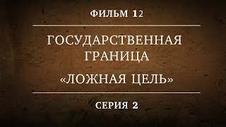 ГОСУДАРСТВЕННАЯ ГРАНИЦА | ФИЛЬМ 12 | ЛОЖНАЯ ЦЕЛЬ  | 2 СЕРИЯ