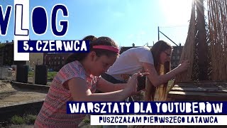WARSZTATY DLA YOUTUBErów i PUSZCZAM PIERWSZEGO LATAWCA - VLOG  #27