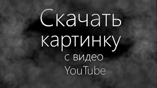 КАК СКАЧАТЬ КАРТИНКУ С ВИДЕО НА ЮТУБ?