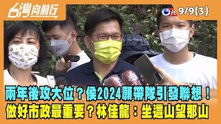2022.09.09【台灣向前行 Part3】兩年後攻大位？2024願帶隊引發聯想！侯友宜︰做好市政最重要！林佳龍：坐這山望那山