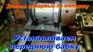 Делаем токарный по металлу  Установка передней бабки
