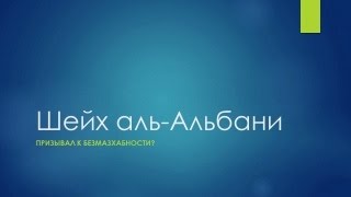 Шейх аль-Альбани призывал к безмазхабности?