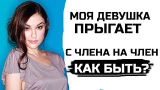 Моя девушка прыгает с члена на член! Как быть?