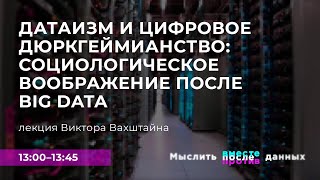 Виктор Вахштайн. “Датаизм и цифровое дюркгеймианство: социологическое воображение после Big Data”