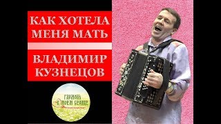 КАК ХОТЕЛА МЕНЯ МАТЬ ДА ЗА ПЕРВОГО ОТДАТЬ! ВЛАДИМИР КУЗНЕЦОВ. ГАРМОНЬ В МОЕМ СЕРДЦЕ!