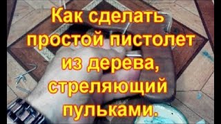 Как сделать простой пистолет из дерева, стреляющий пульками