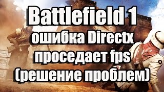 Battlefield 1 ошибка Directx, проседает fps, фризы (решение вылетов, проблем)