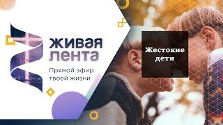 Живая лента | Выпуск 14 | Жестокие дети