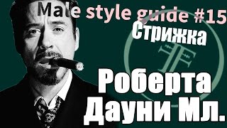 Male Style Guide №15 стрижка как у Роберта Дауни младшего, Robert John Downey haircut.
