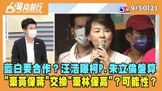 2022.09.30【台灣向前行 Part2】藍白要合作？汪浩曝柯P.朱立倫盤算 "棄黃保蔣"交換"棄林保高"？可能性？