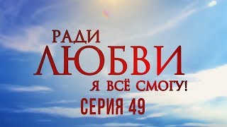 49 серия | Ради любви я все смогу