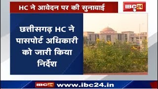 Bilaspur News Chhattisgarh : Chhattisgarh High Court ने Passport अधिकारी को जारी किया ये निर्देश