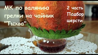 МК по валянию Тыквы на чайник. 2 часть Подбор шерсти.